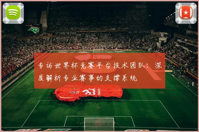 专访世界杯竞赛平台技术团队：深度解析专业赛事的支撑系统