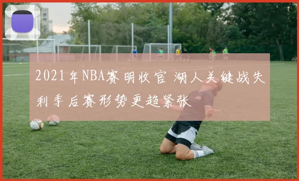 2021年NBA赛明收官 湖人关键战失利季后赛形势更趋紧张