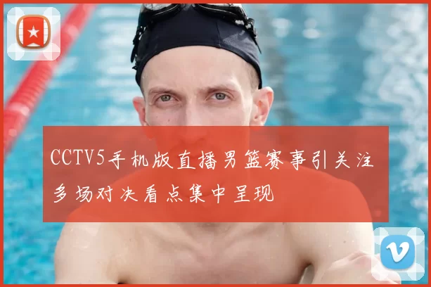CCTV5手机版直播男篮赛事引关注 多场对决看点集中呈现