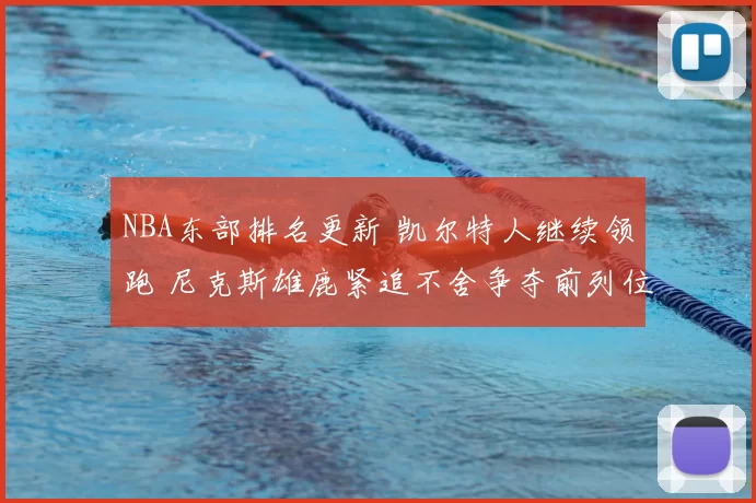 NBA东部排名更新 凯尔特人继续领跑 尼克斯雄鹿紧追不舍争夺前列位置