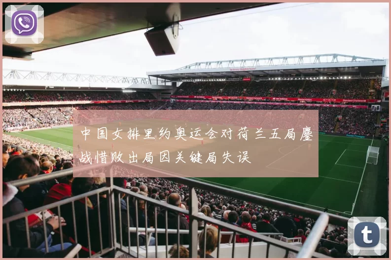 中国女排里约奥运会对荷兰五局鏖战惜败出局因关键局失误