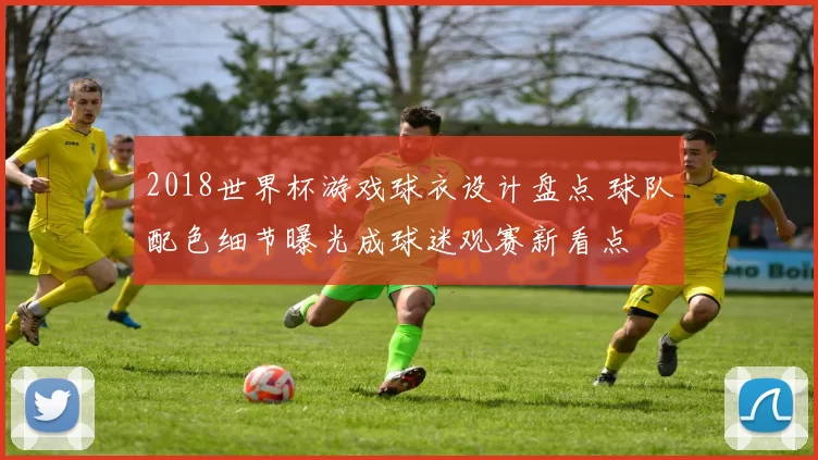 2018世界杯游戏球衣设计盘点 球队配色细节曝光成球迷观赛新看点