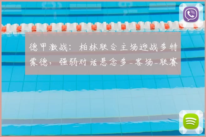 德甲激战：柏林联合主场迎战多特蒙德，强弱对话悬念多_客场_联赛_欧冠