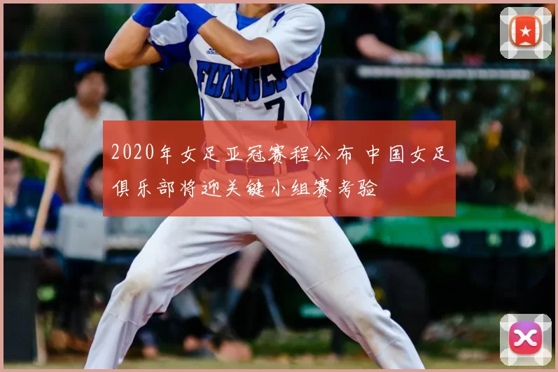 2020年女足亚冠赛程公布 中国女足俱乐部将迎关键小组赛考验