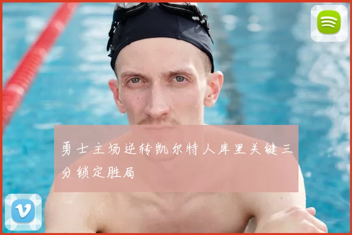 勇士主场逆转凯尔特人库里关键三分锁定胜局