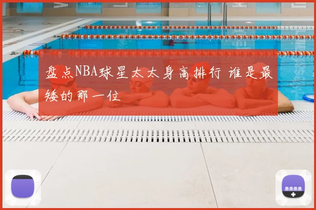 盘点NBA球星太太身高排行 谁是最矮的那一位