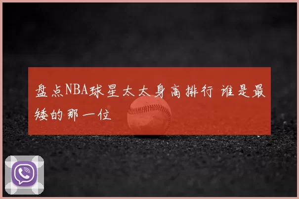 盘点NBA球星太太身高排行 谁是最矮的那一位