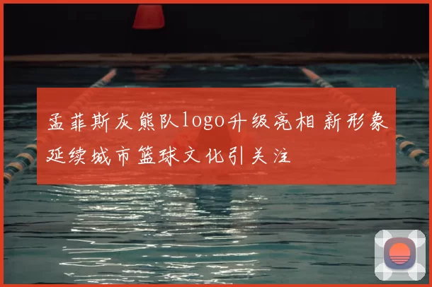 孟菲斯灰熊队logo升级亮相 新形象延续城市篮球文化引关注