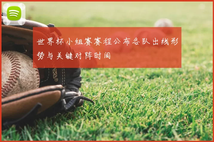 世界杯小组赛赛程公布各队出线形势与关键对阵时间