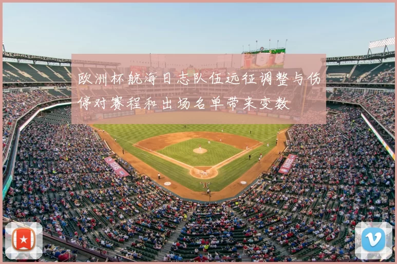 欧洲杯航海日志队伍远征调整与伤停对赛程和出场名单带来变数