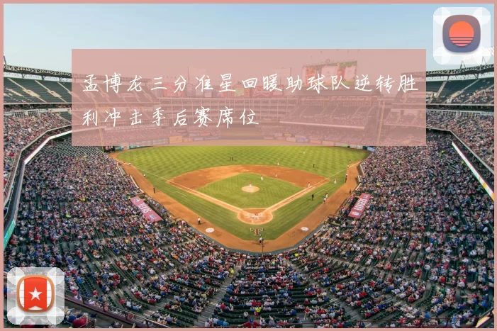 孟博龙三分准星回暖助球队逆转胜利冲击季后赛席位