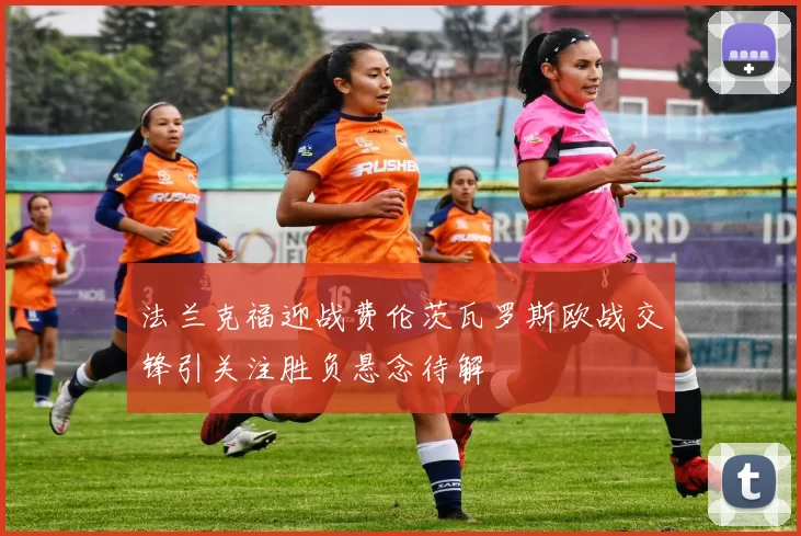 法兰克福迎战费伦茨瓦罗斯欧战交锋引关注胜负悬念待解