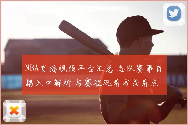 NBA直播视频平台汇总 各队赛事直播入口解析 与赛程观看方式看点