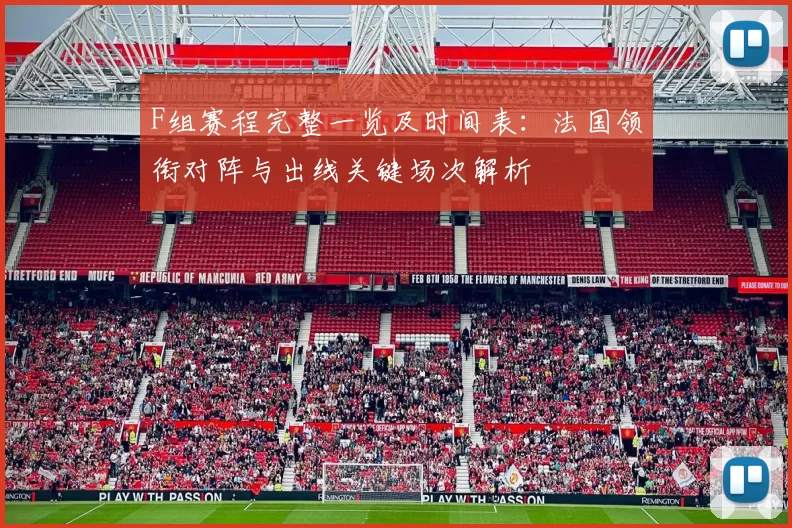 F组赛程完整一览及时间表：法国领衔对阵与出线关键场次解析