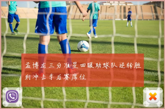 孟博龙三分准星回暖助球队逆转胜利冲击季后赛席位