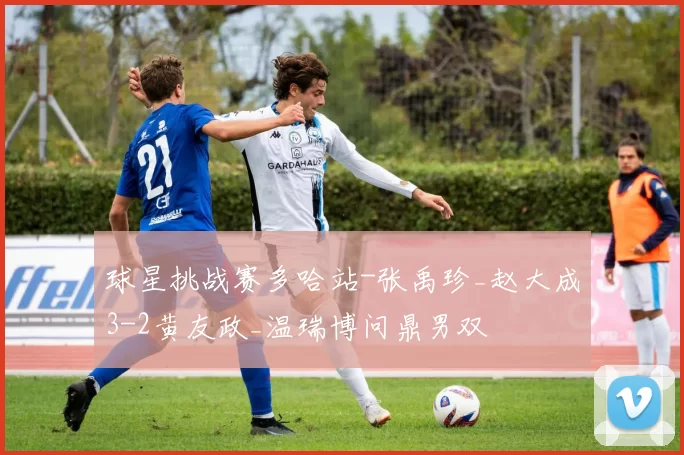 球星挑战赛多哈站-张禹珍_赵大成3-2黄友政_温瑞博问鼎男双