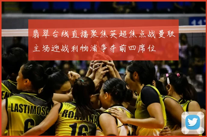 翡翠台线直播聚焦英超焦点战曼联主场迎战利物浦争夺前四席位