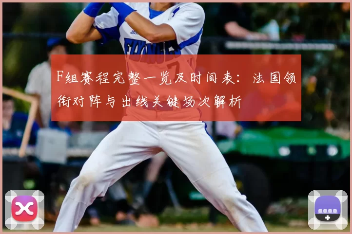 F组赛程完整一览及时间表：法国领衔对阵与出线关键场次解析