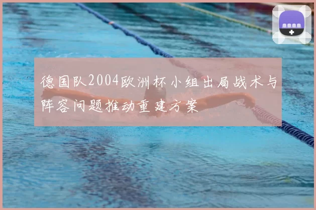 德国队2004欧洲杯小组出局战术与阵容问题推动重建方案