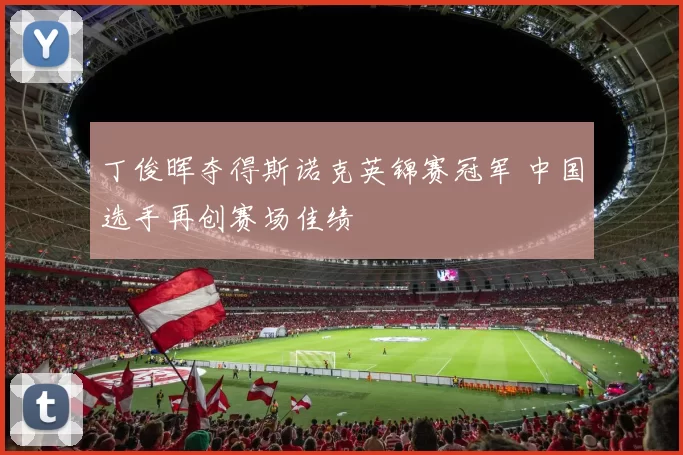 丁俊晖夺得斯诺克英锦赛冠军 中国选手再创赛场佳绩