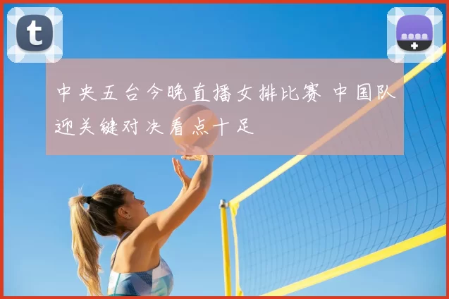 中央五台今晚直播女排比赛 中国队迎关键对决看点十足