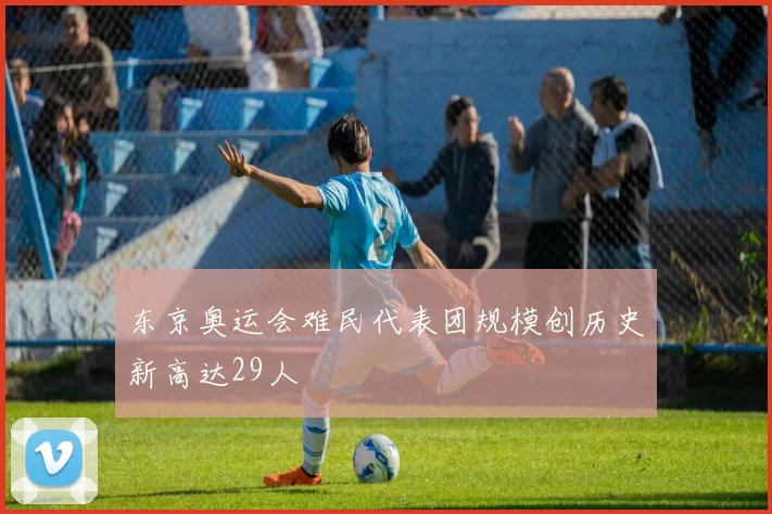 东京奥运会难民代表团规模创历史新高达29人