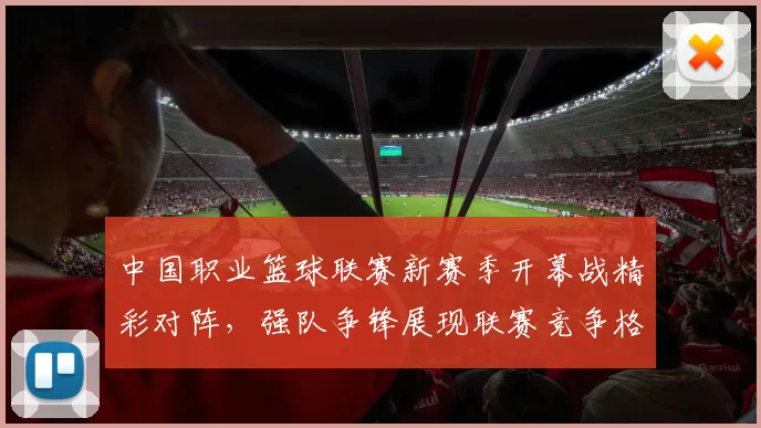 中国职业篮球联赛新赛季开幕战精彩对阵，强队争锋展现联赛竞争格局