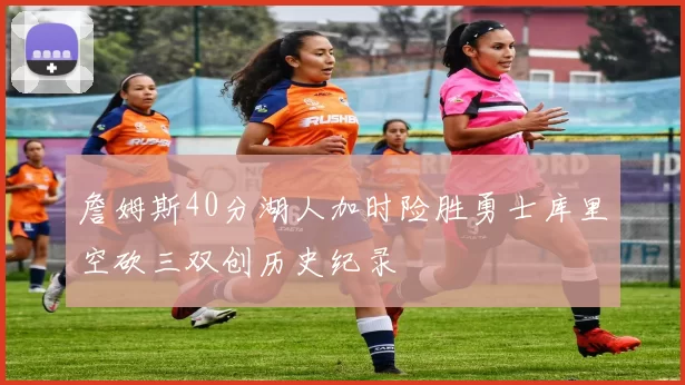 詹姆斯40分湖人加时险胜勇士库里空砍三双创历史纪录