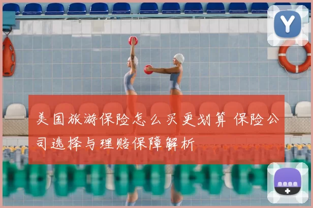 美国旅游保险怎么买更划算 保险公司选择与理赔保障解析