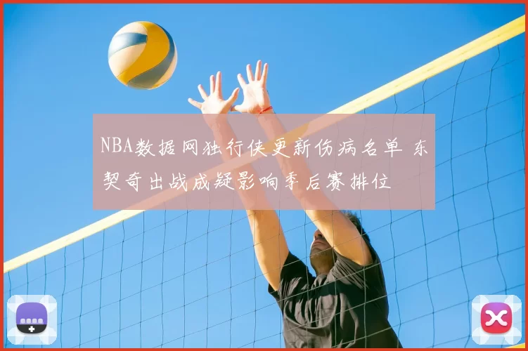 NBA数据网独行侠更新伤病名单 东契奇出战成疑影响季后赛排位