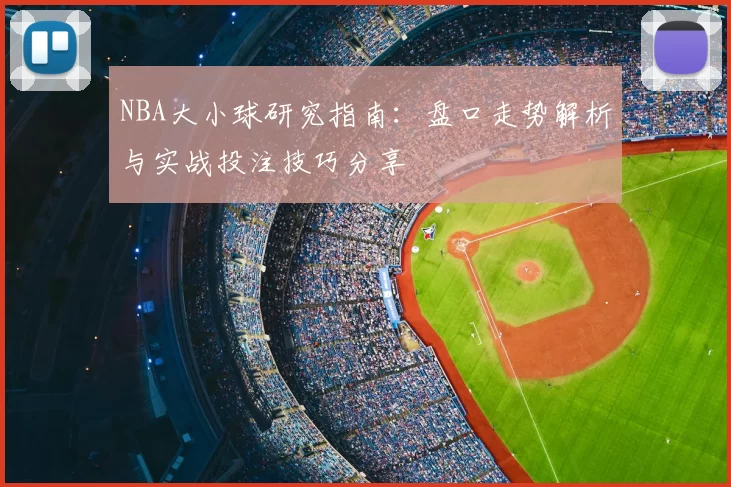 NBA大小球研究指南：盘口走势解析与实战投注技巧分享