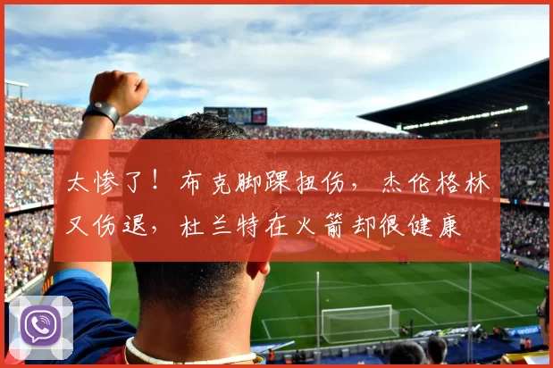 太惨了！布克脚踝扭伤，杰伦格林又伤退，杜兰特在火箭却很健康