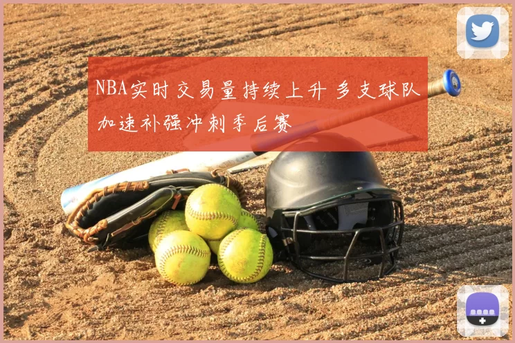NBA实时交易量持续上升 多支球队加速补强冲刺季后赛