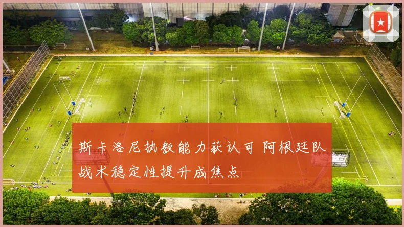 斯卡洛尼执教能力获认可 阿根廷队战术稳定性提升成焦点