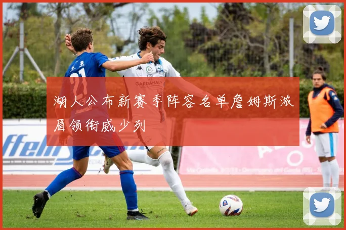 湖人公布新赛季阵容名单詹姆斯浓眉领衔威少列