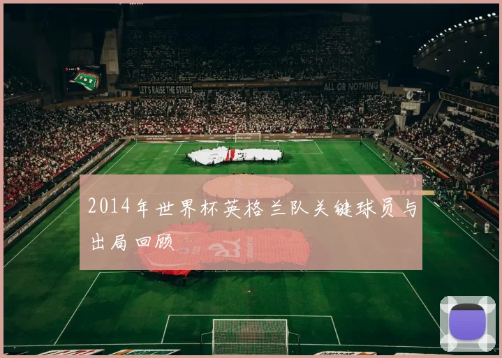 2014年世界杯英格兰队关键球员与出局回顾