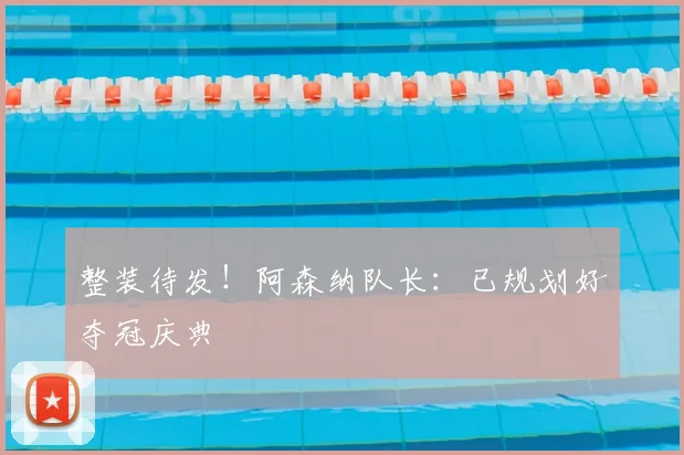 整装待发！阿森纳队长：已规划好夺冠庆典