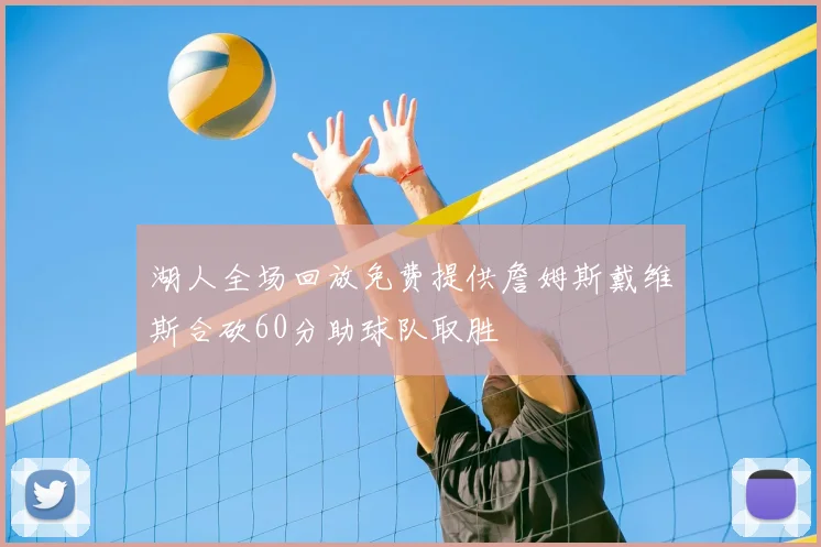 湖人全场回放免费提供詹姆斯戴维斯合砍60分助球队取胜