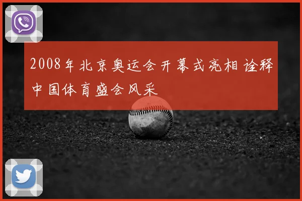 2008年北京奥运会开幕式亮相 诠释中国体育盛会风采