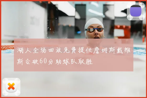 湖人全场回放免费提供詹姆斯戴维斯合砍60分助球队取胜