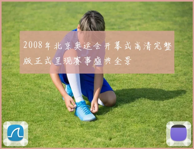 2008年北京奥运会开幕式高清完整版正式呈现赛事盛典全景