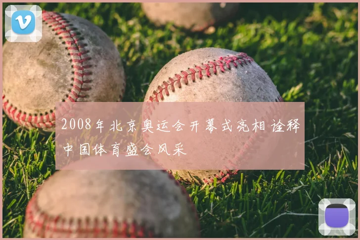 2008年北京奥运会开幕式亮相 诠释中国体育盛会风采