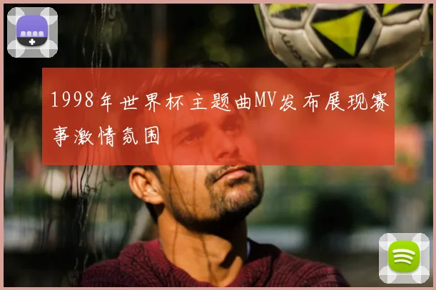 1998年世界杯主题曲MV发布展现赛事激情氛围