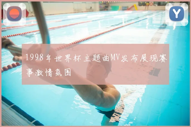 1998年世界杯主题曲MV发布展现赛事激情氛围
