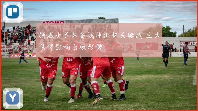 斯威士兰队备战非洲杯关键战 主力伤停影响出线形势